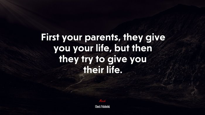First your parents, they give you your life, but then they try to give you their life. | Chuck Palahniuk quote