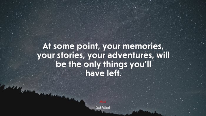 At some point, your memories, your stories, your adventures, will be the only things you’ll have left. | Chuck Palahniuk quote