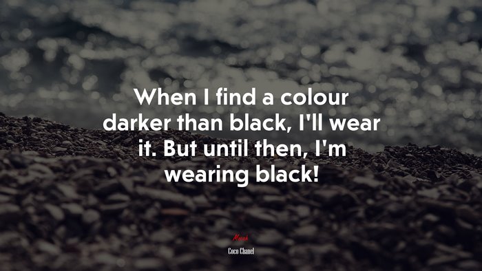 When I find a colour darker than black, I’ll wear it. But until then, I’m wearing black! | Coco Chanel quote