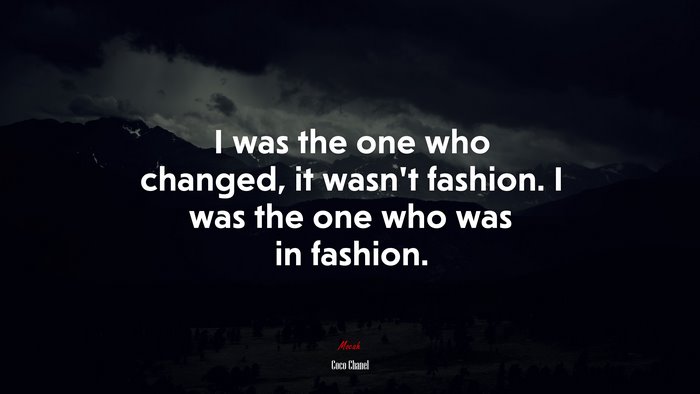 I was the one who changed, it wasn’t fashion. I was the one who was in fashion. | Coco Chanel quote
