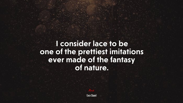 I consider lace to be one of the prettiest imitations ever made of the fantasy of nature. | Coco Chanel quote