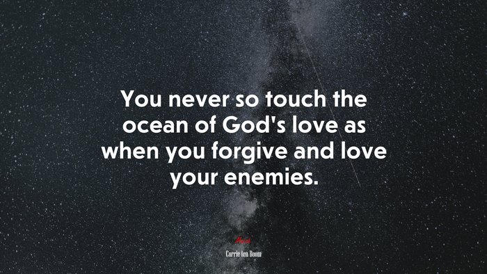 You never so touch the ocean of God’s love as when you forgive and love your enemies. | Corrie ten Boom quote