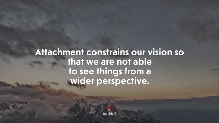 Attachment constrains our vision so that we are not able to see things from a wider perspective. | Dalai Lama XIV quote