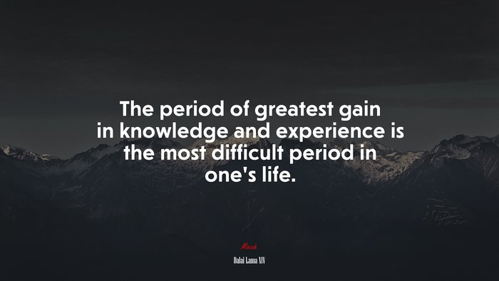 The period of greatest gain in knowledge and experience is the most difficult period in one’s life. | Dalai Lama XIV quote