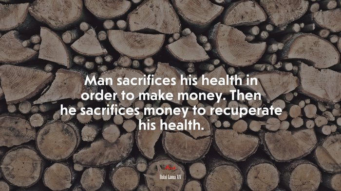 Man sacrifices his health in order to make money. Then he sacrifices money to recuperate his health. | Dalai Lama XIV quote