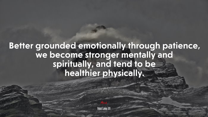 Better grounded emotionally through patience, we become stronger mentally and spiritually, and tend to be healthier physically. | Dalai Lama XIV quote