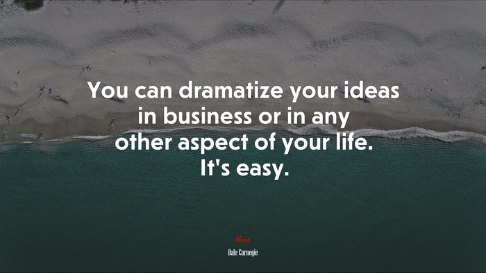 You can dramatize your ideas in business or in any other aspect of your life. It’s easy. | Dale Carnegie quote