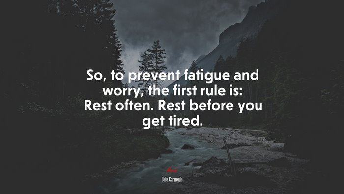 So, to prevent fatigue and worry, the first rule is: Rest often. Rest before you get tired. | Dale Carnegie quote