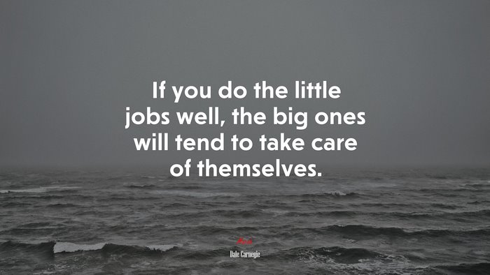 If you do the little jobs well, the big ones will tend to take care of themselves. | Dale Carnegie quote