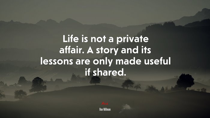 Life is not a private affair. A story and its lessons are only made useful if shared. | Dan Millman quote