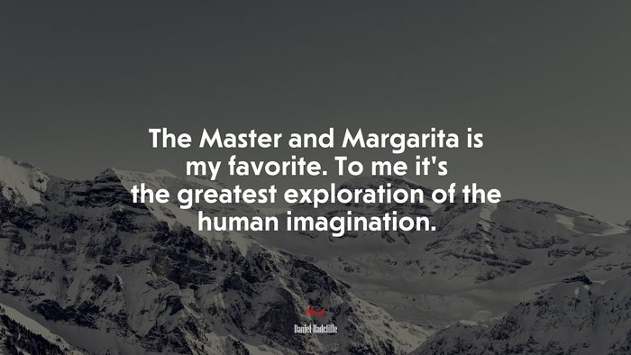 The Master and Margarita is my favorite. To me it’s the greatest exploration of the human imagination. | Daniel Radcliffe quote
