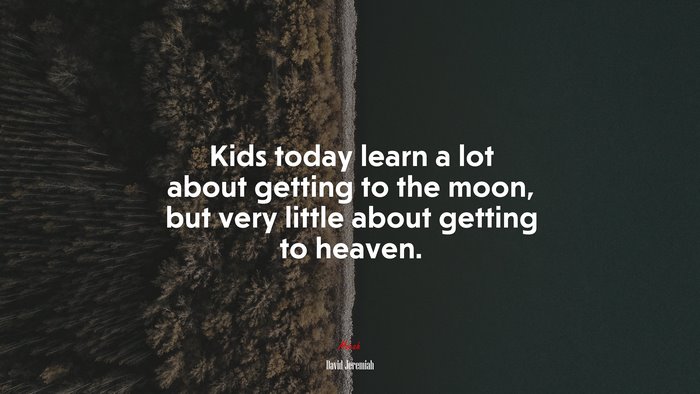 Kids today learn a lot about getting to the moon, but very little about getting to heaven. | David Jeremiah quote