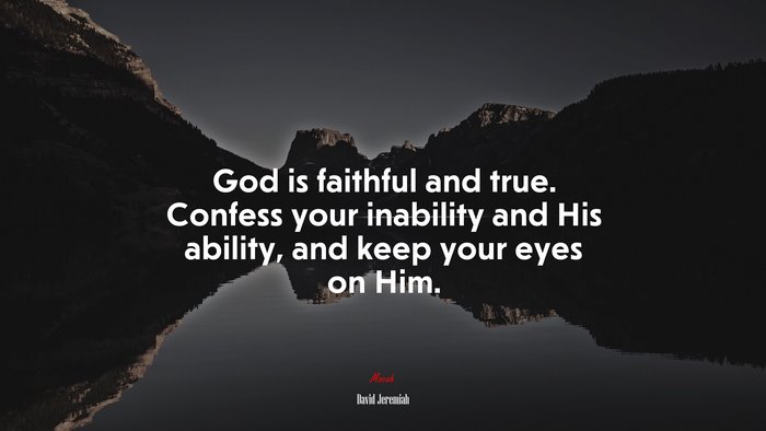 God is faithful and true. Confess your inability and His ability, and keep your eyes on Him. | David Jeremiah quote