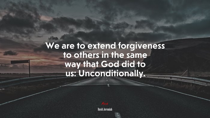 We are to extend forgiveness to others in the same way that God did to us: Unconditionally. | David Jeremiah quote
