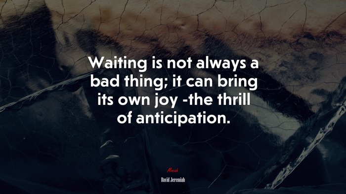 Waiting is not always a bad thing; it can bring its own joy -the thrill of anticipation. | David Jeremiah quote