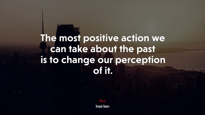 The most positive action we can take about the past is to change our perception of it. | Deepak Chopra quote