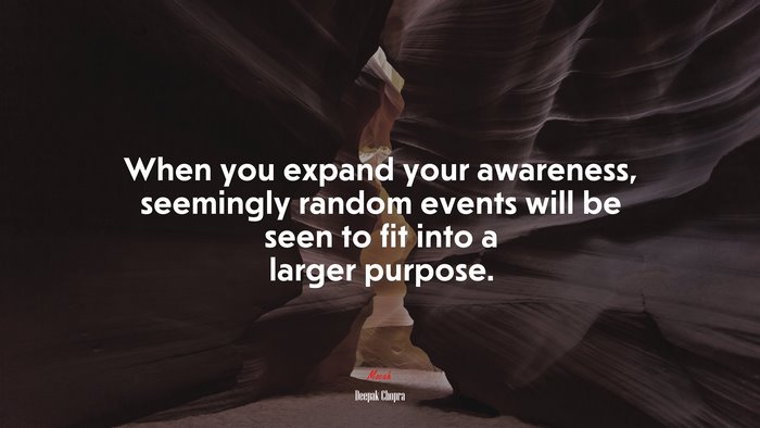 When you expand your awareness, seemingly random events will be seen to fit into a larger purpose. | Deepak Chopra quote