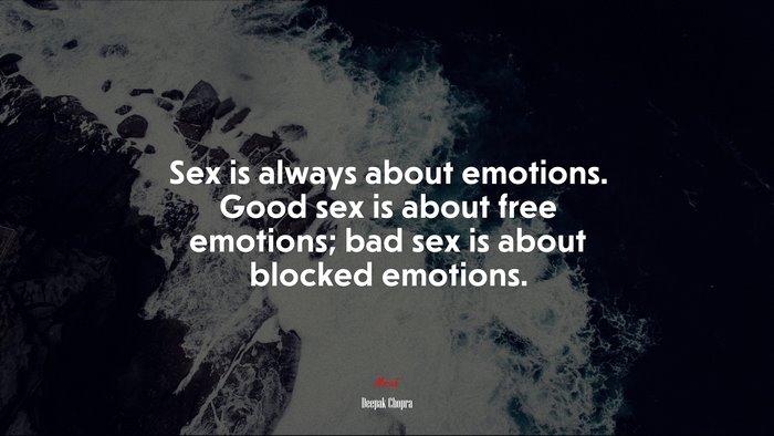 Sex is always about emotions. Good sex is about free emotions; bad sex is about blocked emotions. | Deepak Chopra quote