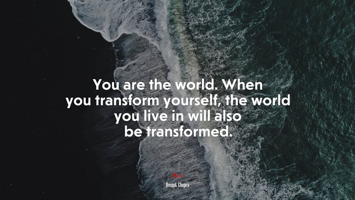 You are the world. When you transform yourself, the world you live in will also be transformed. | Deepak Chopra quote