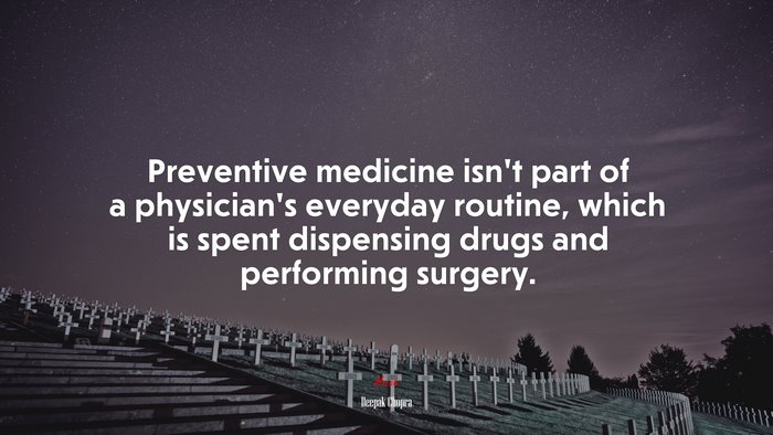 Preventive medicine isn’t part of a physician’s everyday routine, which is spent dispensing drugs and performing surgery. | Deepak Chopra quote