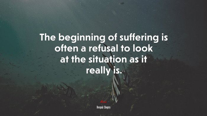 The beginning of suffering is often a refusal to look at the situation as it really is. | Deepak Chopra quote