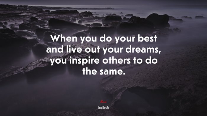 When you do your best and live out your dreams, you inspire others to do the same. | Demi Lovato quote