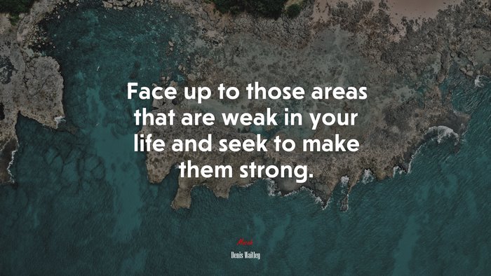 Face up to those areas that are weak in your life and seek to make them strong. | Denis Waitley quote