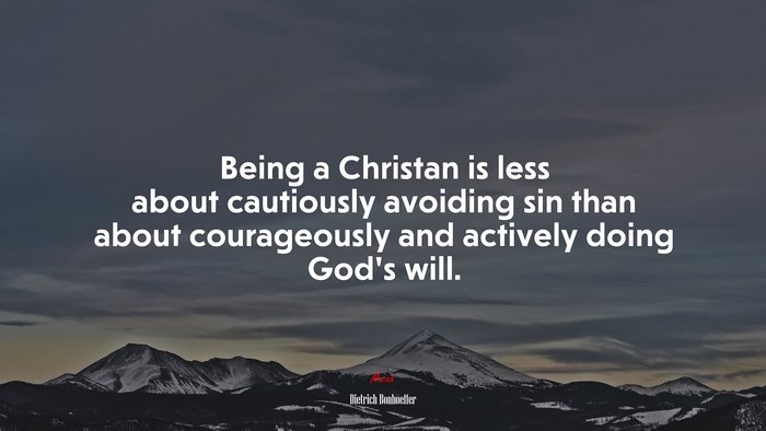 Being a Christan is less about cautiously avoiding sin than about courageously and actively doing God’s will. | Dietrich Bonhoeffer quote