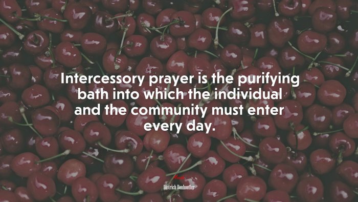 Intercessory prayer is the purifying bath into which the individual and the community must enter every day. | Dietrich Bonhoeffer quote