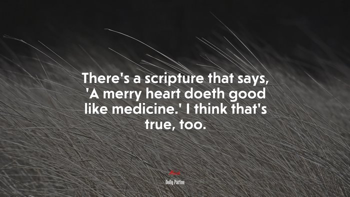 There’s a scripture that says, ‘A merry heart doeth good like medicine.’ I think that’s true, too. | Dolly Parton quote