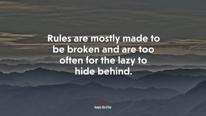 Rules are mostly made to be broken and are too often for the lazy to hide behind. | Douglas MacArthur quote