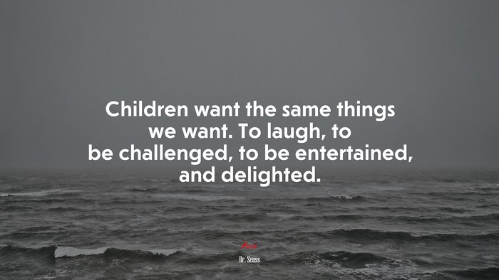 Children want the same things we want. To laugh, to be challenged, to be entertained, and delighted. | Dr. Seuss quote