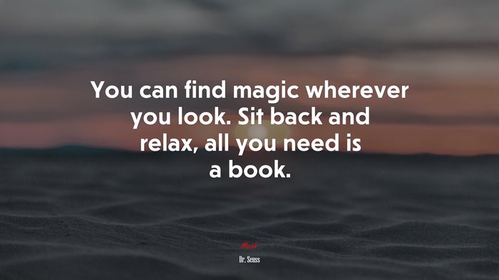 You can find magic wherever you look. Sit back and relax, all you need is a book. | Dr. Seuss quote