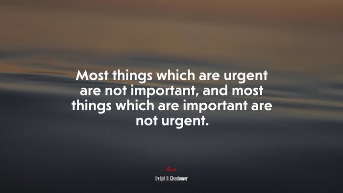 Most things which are urgent are not important, and most things which are important are not urgent. | Dwight D. Eisenhower quote