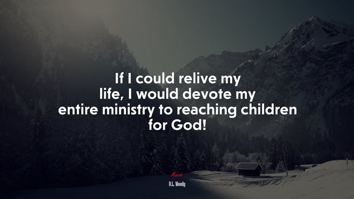 If I could relive my life, I would devote my entire ministry to reaching children for God! | D.L. Moody quote