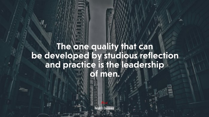The one quality that can be developed by studious reflection and practice is the leadership of men. | Dwight D. Eisenhower quote