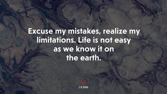 Excuse my mistakes, realize my limitations. Life is not easy as we know it on the earth. | E. M. Forster quote