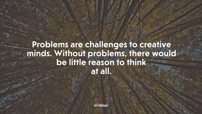 Problems are challenges to creative minds. Without problems, there would be little reason to think at all. | Earl Nightingale quote