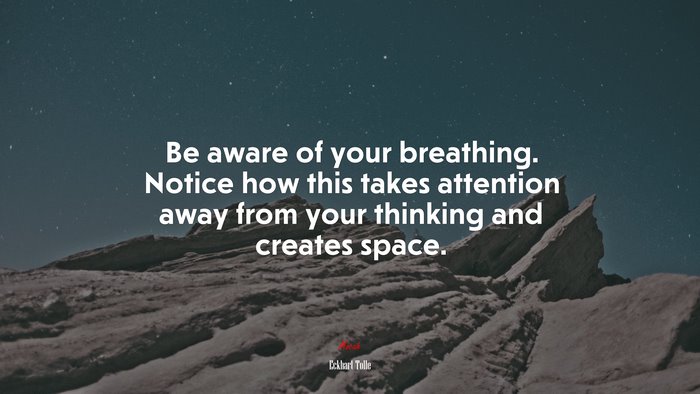 Be aware of your breathing. Notice how this takes attention away from your thinking and creates space. | Eckhart Tolle quote