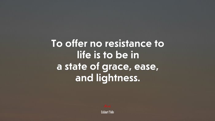 To offer no resistance to life is to be in a state of grace, ease, and lightness. | Eckhart Tolle quote