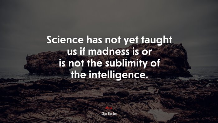 Science has not yet taught us if madness is or is not the sublimity of the intelligence. | Edgar Allan Poe quote