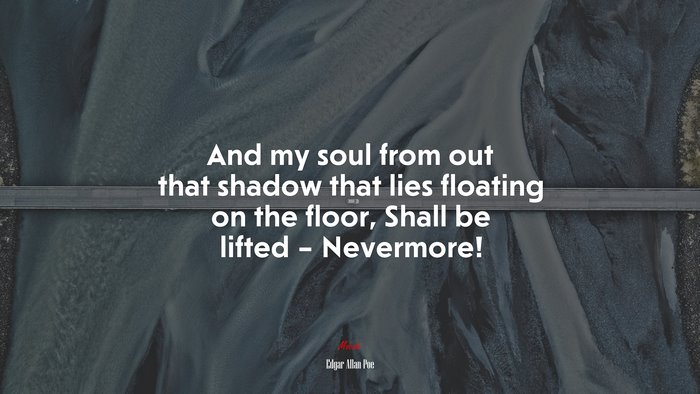 And my soul from out that shadow that lies floating on the floor, Shall be lifted – Nevermore! | Edgar Allan Poe quote