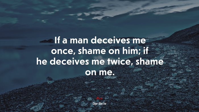 If a man deceives me once, shame on him; if he deceives me twice, shame on me. | Edgar Allan Poe quote