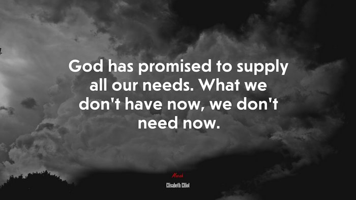 God has promised to supply all our needs. What we don’t have now, we don’t need now. | Elisabeth Elliot quote