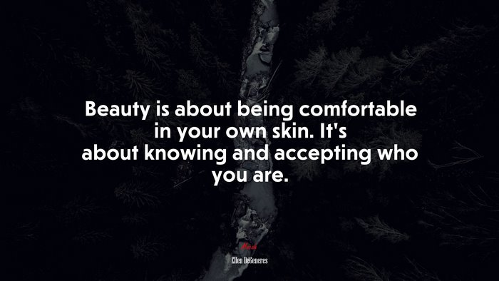 Beauty is about being comfortable in your own skin. It’s about knowing and accepting who you are. | Ellen DeGeneres quote
