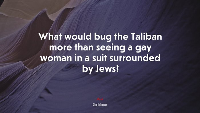 What would bug the Taliban more than seeing a gay woman in a suit surrounded by Jews? | Ellen DeGeneres quote