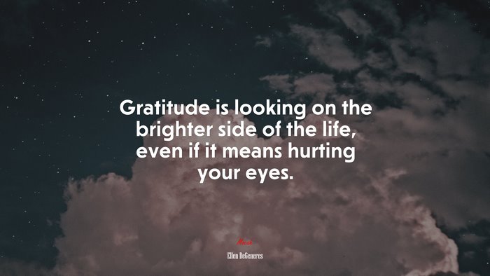 Gratitude is looking on the brighter side of the life, even if it means hurting your eyes. | Ellen DeGeneres quote