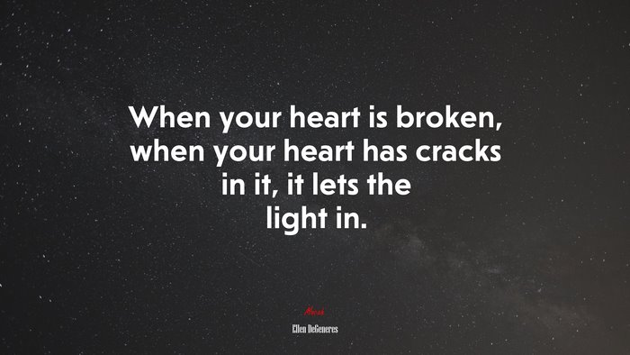 When your heart is broken, when your heart has cracks in it, it lets the light in. | Ellen DeGeneres quote