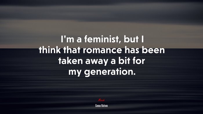 I’m a feminist, but I think that romance has been taken away a bit for my generation. | Emma Watson quote