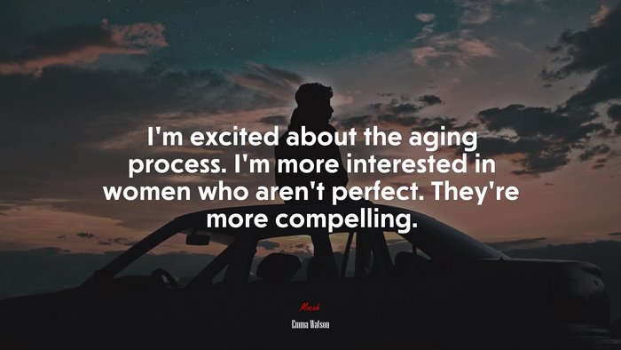 I’m excited about the aging process. I’m more interested in women who aren’t perfect. They’re more compelling. | Emma Watson quote